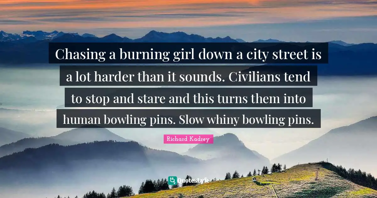 Chasing a burning girl down a city street is a lot harder than it sounds. Civilians tend to stop and stare and this turns them into human bowling pins. Slow whiny bowling pins.
