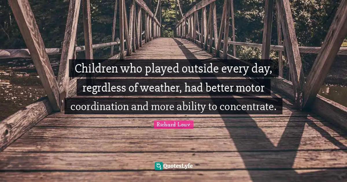 Children who played outside every day, regrdless of weather, had better motor coordination and more ability to concentrate.