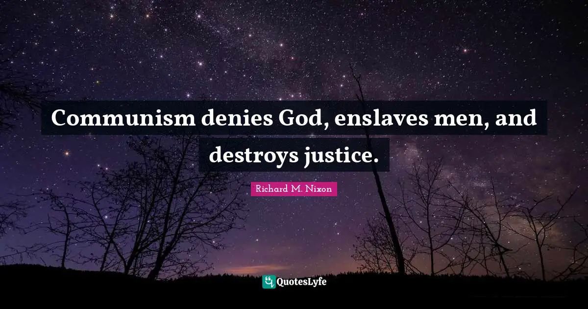 Richard M. Nixon Quotes: "Communism denies God, enslaves men, and destroys justice."