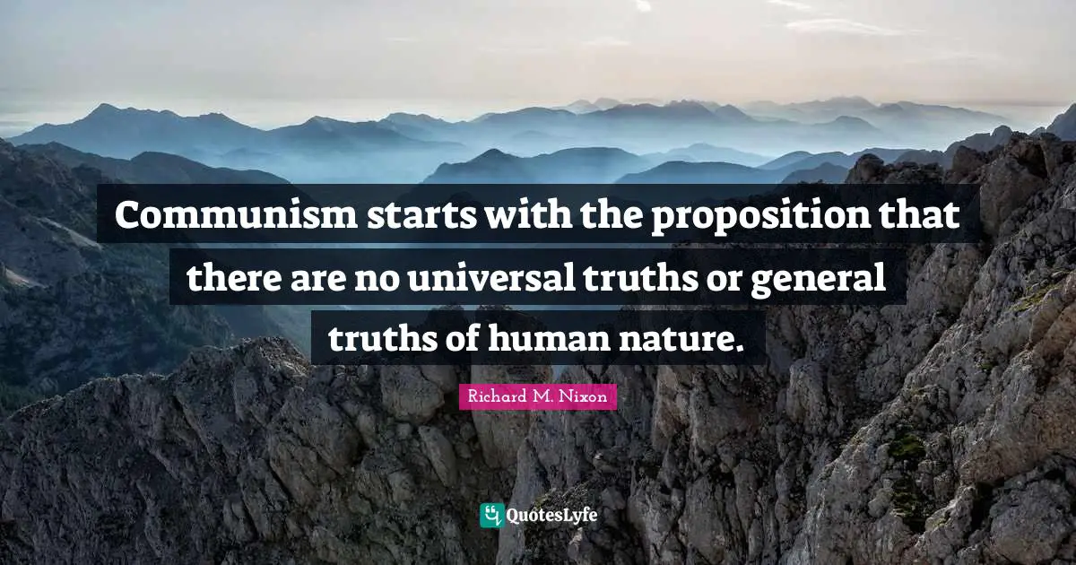 Communism starts with the proposition that there are no universal truths or general truths of human nature.