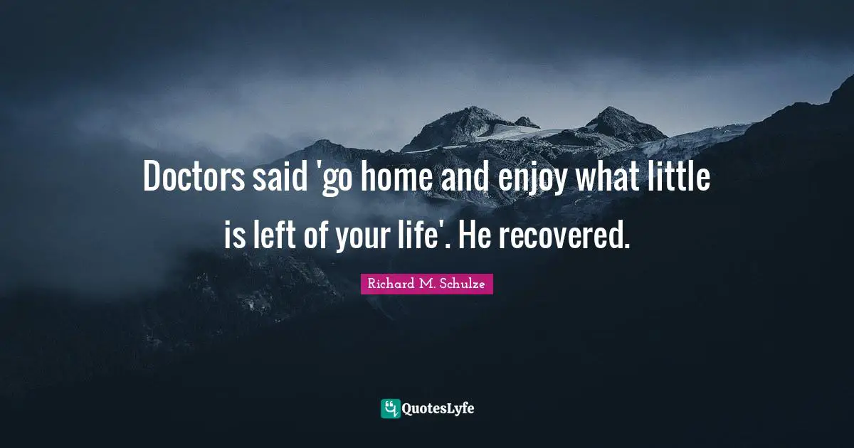 Doctors said 'go home and enjoy what little is left of your life'. He recovered.