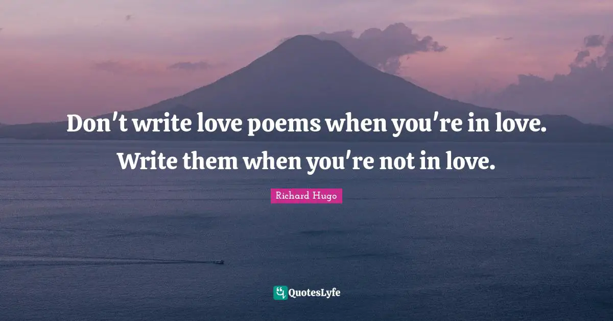 Poems Quotes: "Don't write love poems when you're in love. Write them when you're not in love."