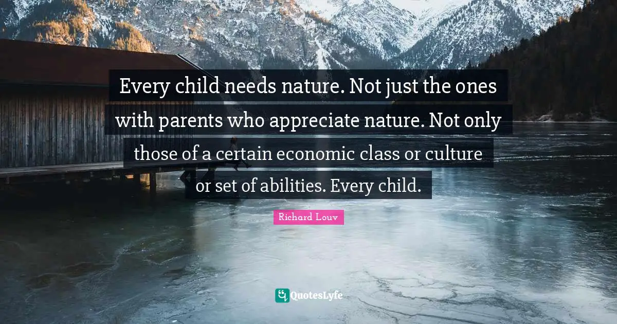Every child needs nature. Not just the ones with parents who appreciate nature. Not only those of a certain economic class or culture or set of abilities. Every child.