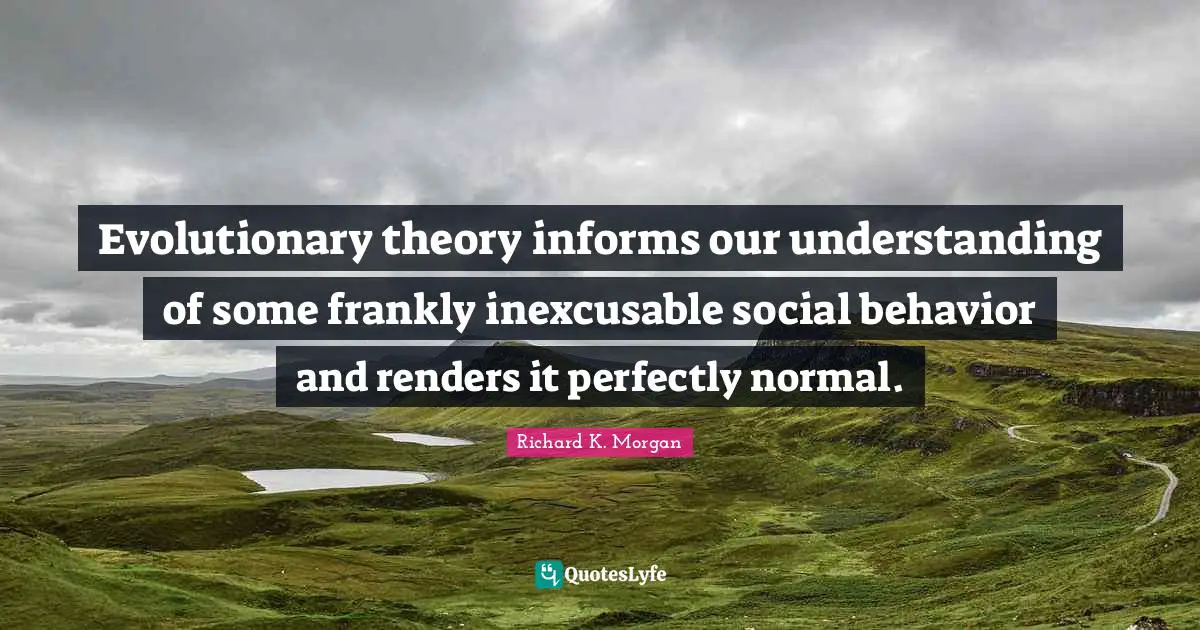 Evolutionary theory informs our understanding of some frankly inexcusable social behavior and renders it perfectly normal.