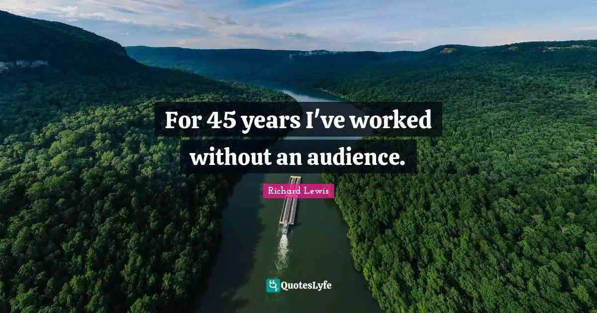 For 45 years I've worked without an audience.