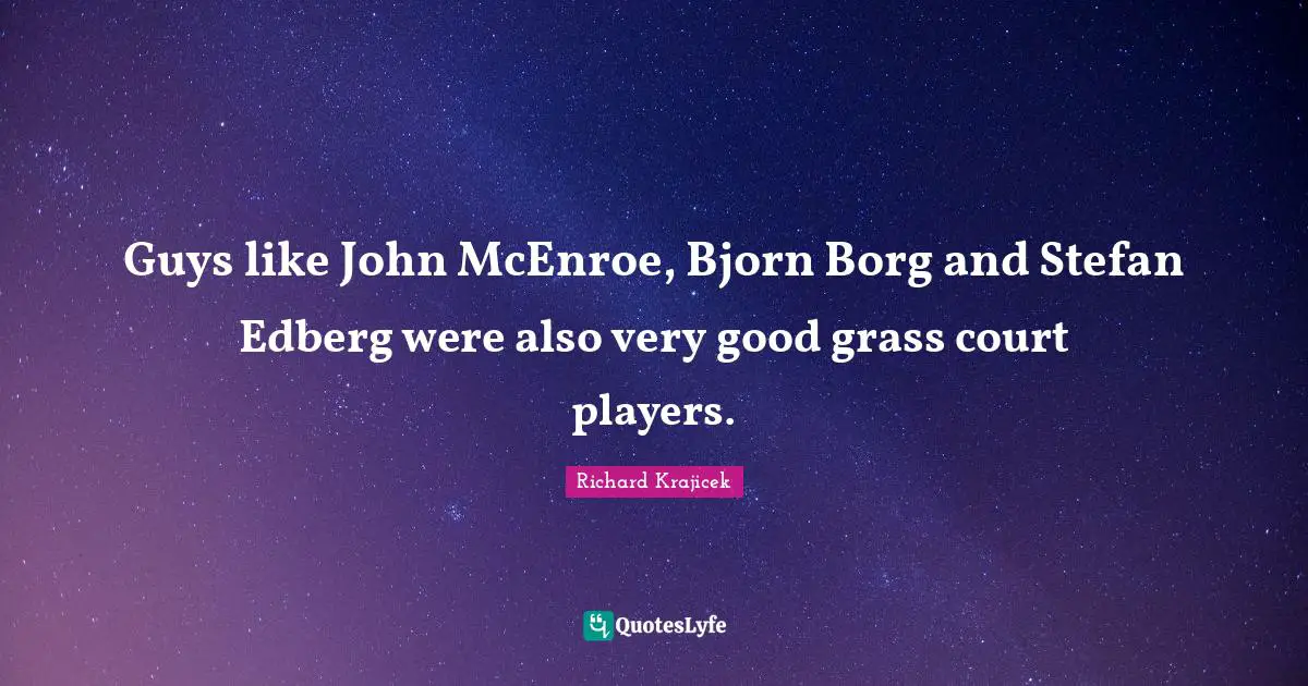 Very Good Quotes: "Guys like John McEnroe, Bjorn Borg and Stefan Edberg were also very good grass court players."