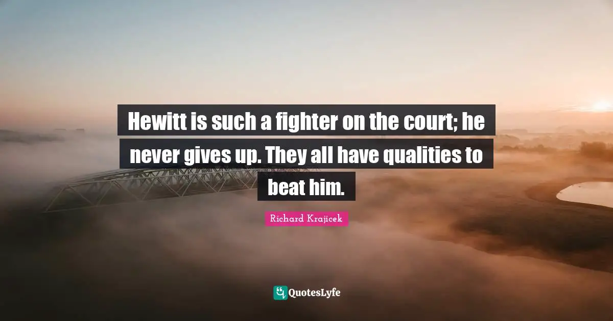 Hewitt is such a fighter on the court; he never gives up. They all have qualities to beat him.