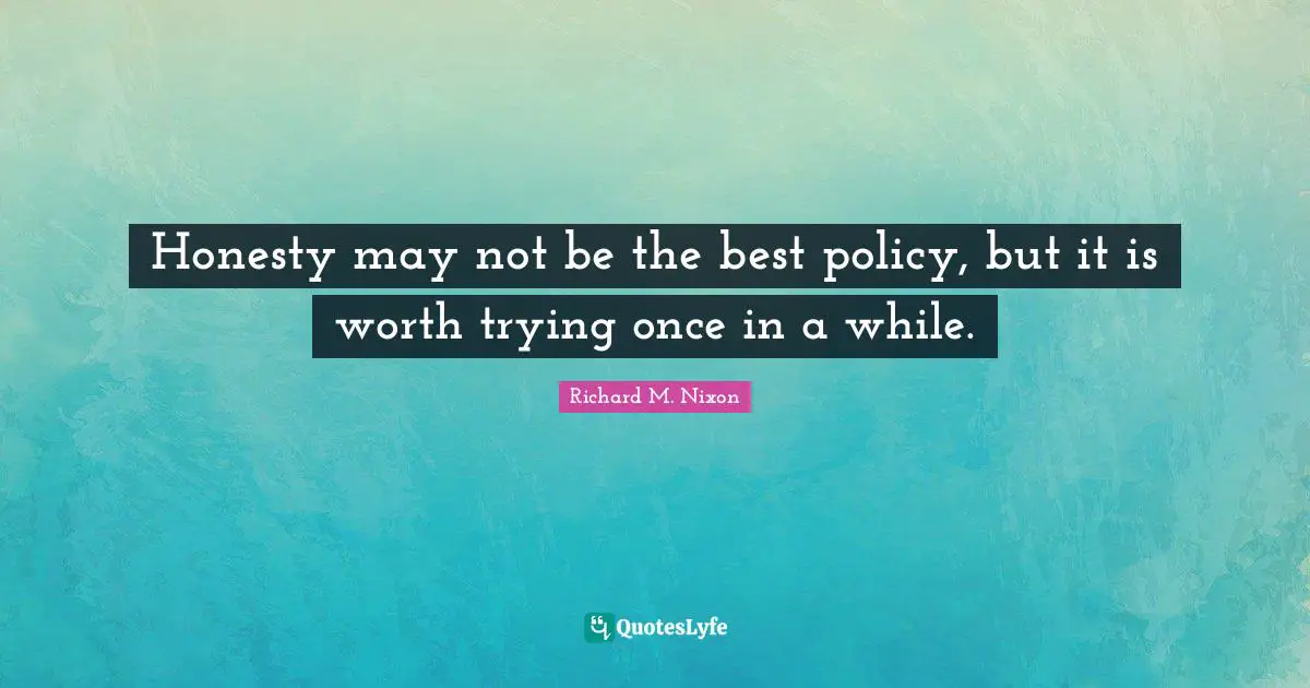 Richard M. Nixon Quotes: "Honesty may not be the best policy, but it is worth trying once in a while."