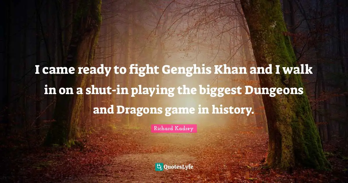 I came ready to fight Genghis Khan and I walk in on a shut-in playing the biggest Dungeons and Dragons game in history.