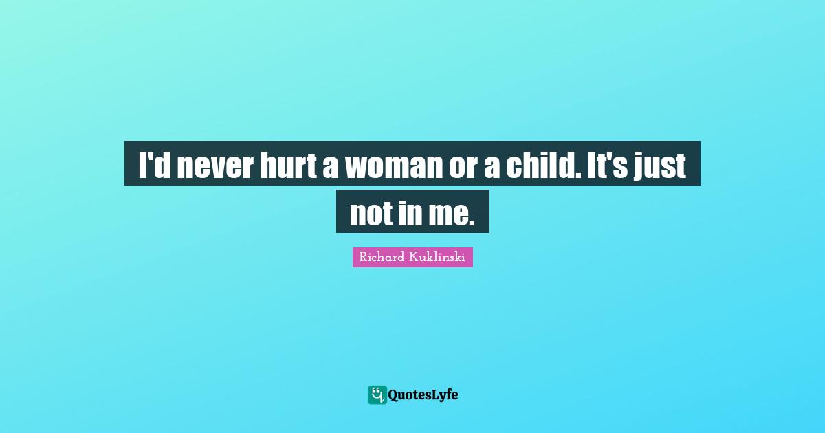 I'd never hurt a woman or a child. It's just not in me.