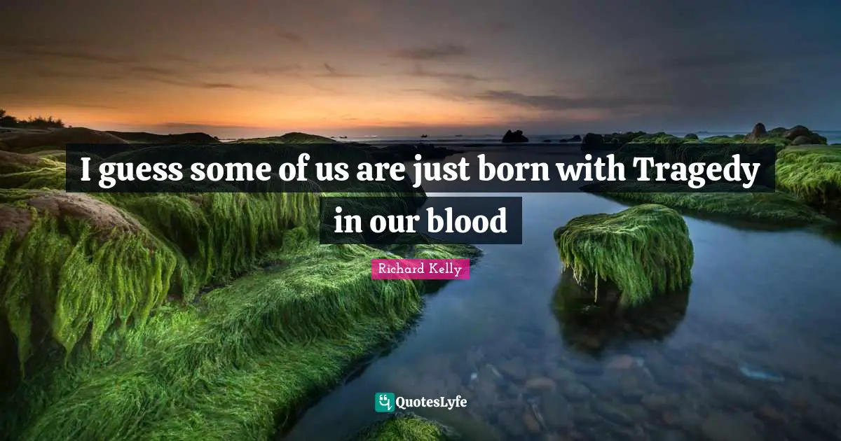 I guess some of us are just born with Tragedy in our blood