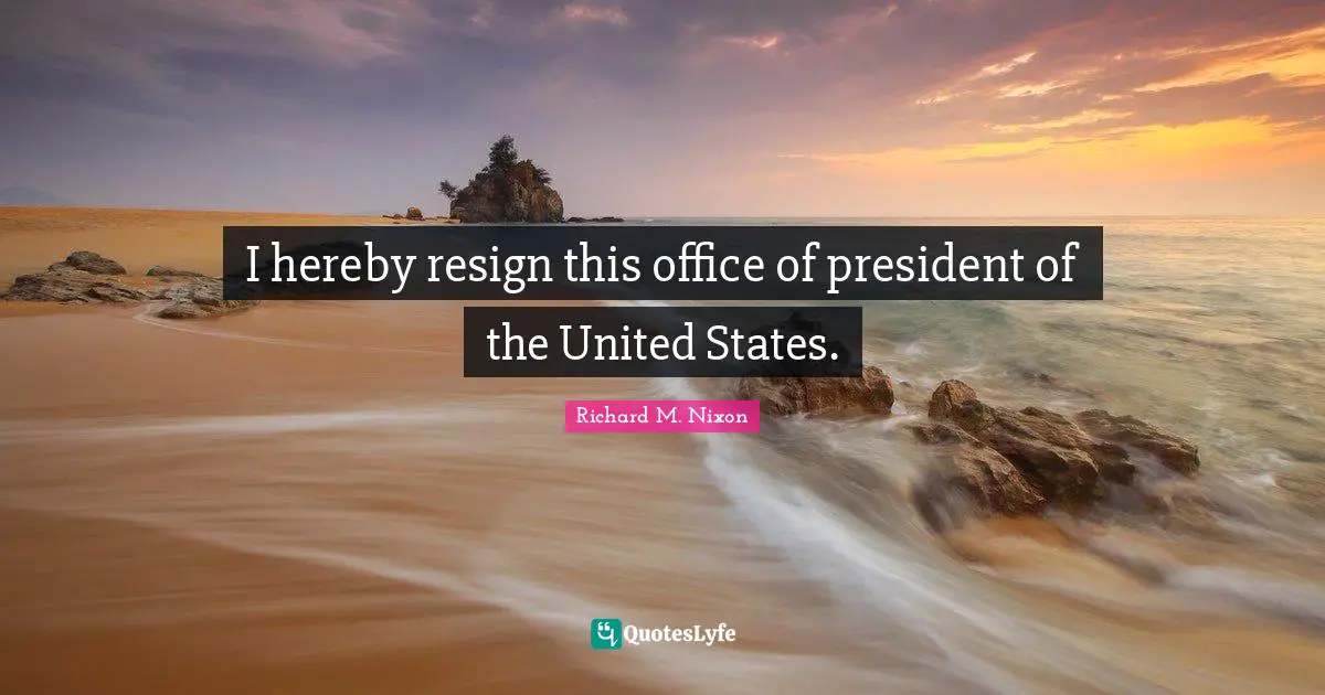 I hereby resign this office of president of the United States.