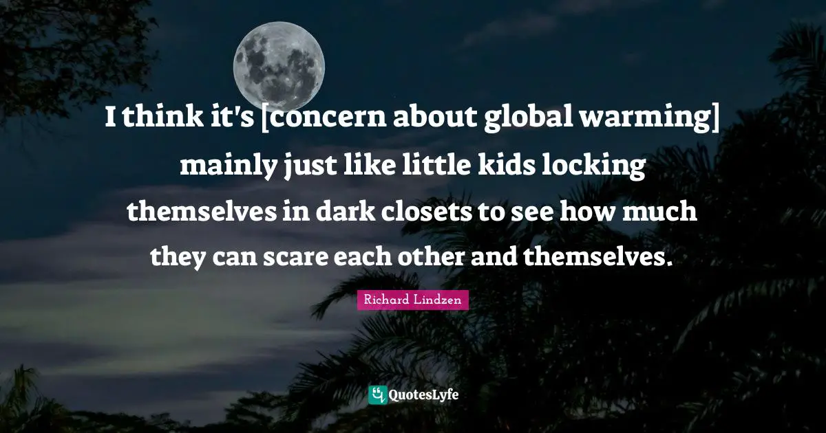 Closets Quotes: "I think it's [concern about global warming] mainly just like little kids locking themselves in dark closets to see how much they can scare each other and themselves."