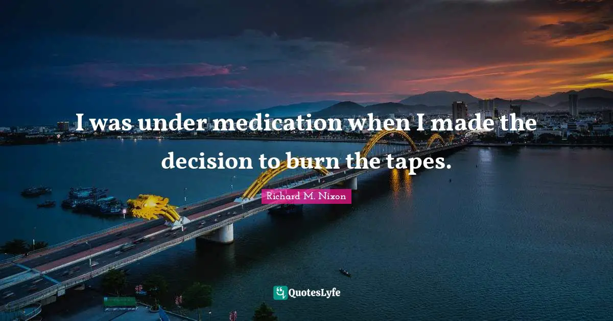 I was under medication when I made the decision to burn the tapes.