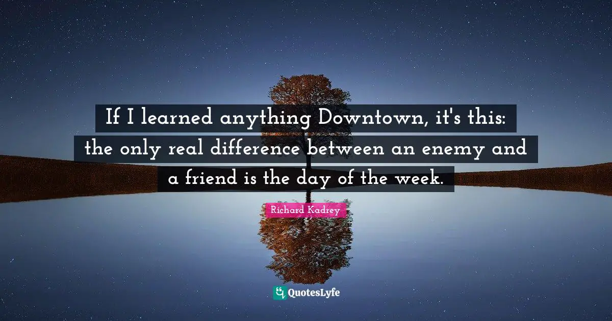 If I learned anything Downtown, it's this: the only real difference between an enemy and a friend is the day of the week.