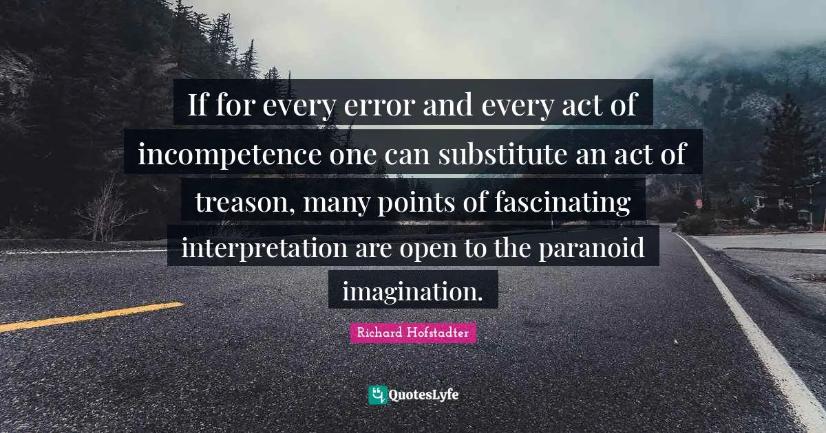 Treason Quotes: "If for every error and every act of incompetence one can substitute an act of treason, many points of fascinating interpretation are open to the paranoid imagination."