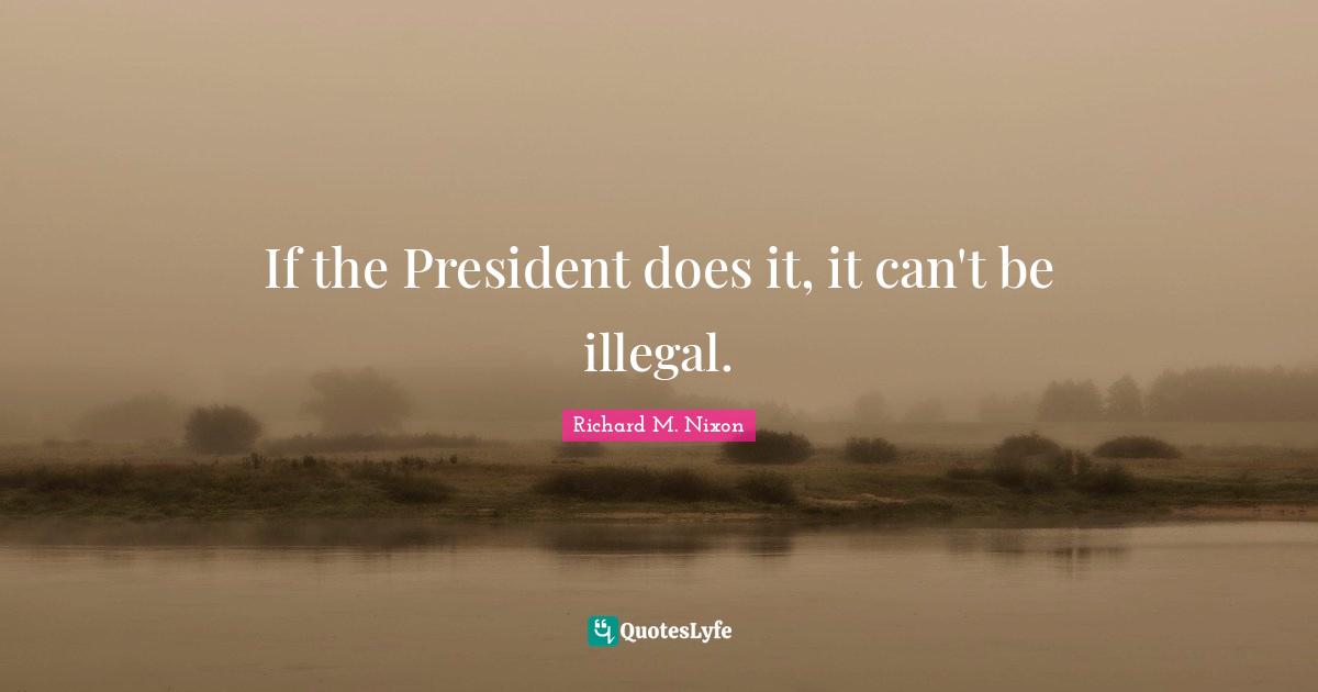 If the President does it, it can't be illegal.