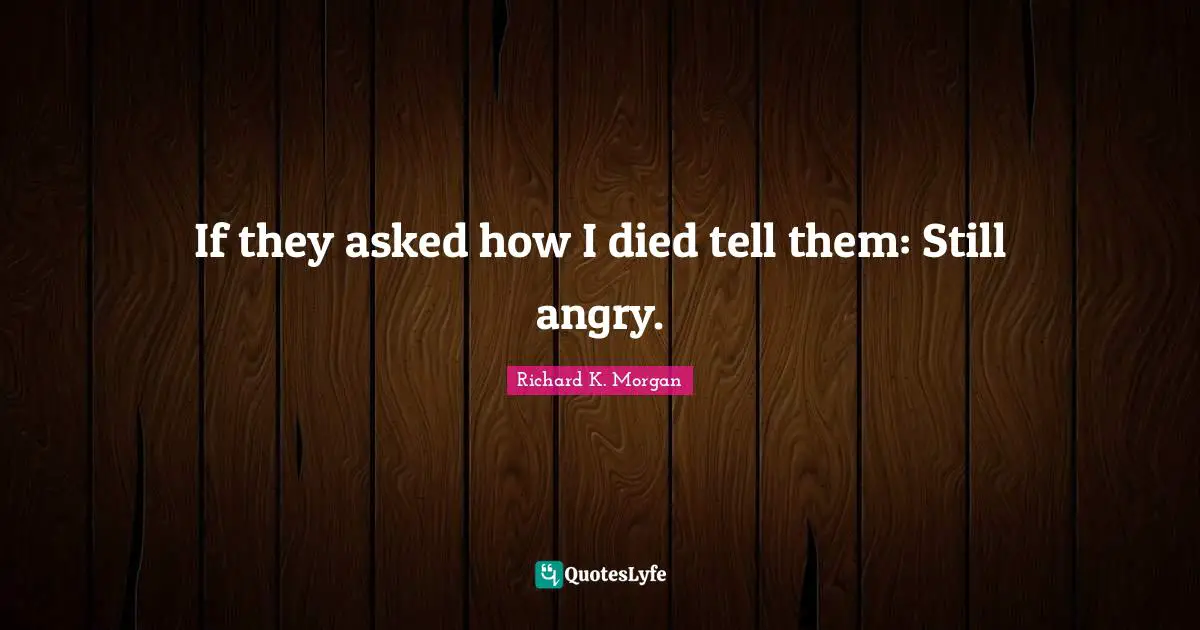 If they asked how I died tell them: Still angry.