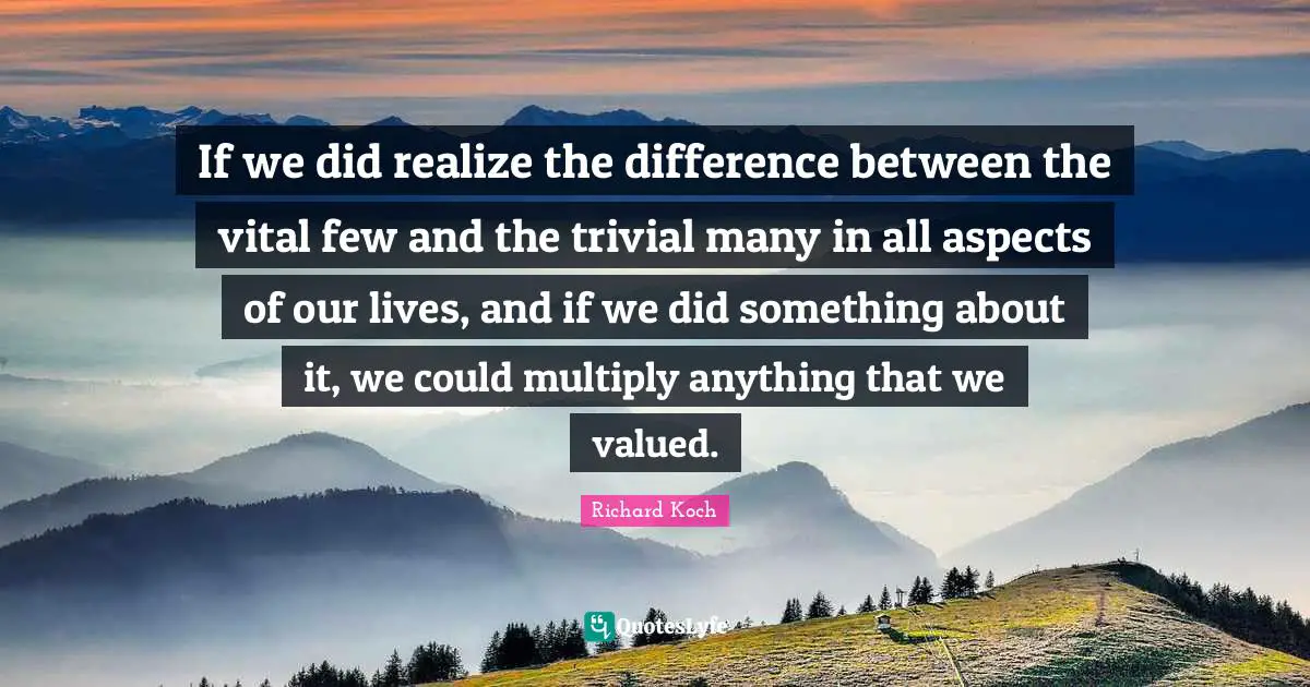 Aspect Quotes: "If we did realize the difference between the vital few and the trivial many in all aspects of our lives, and if we did something about it, we could multiply anything that we valued."