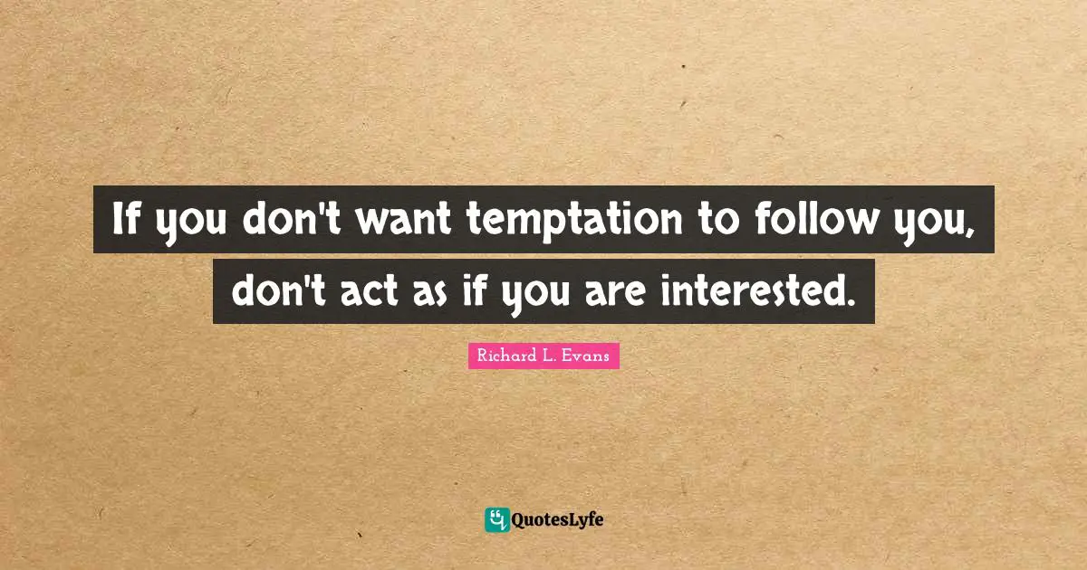 If you don't want temptation to follow you, don't act as if you are interested.
