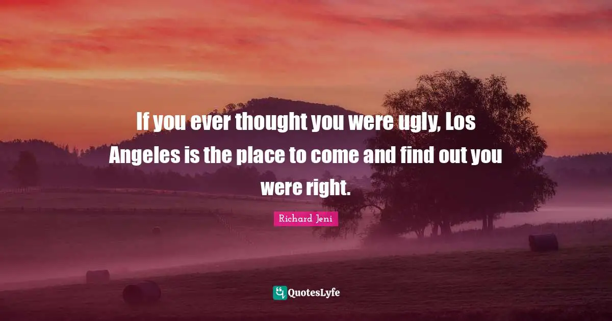 If you ever thought you were ugly, Los Angeles is the place to come and find out you were right.