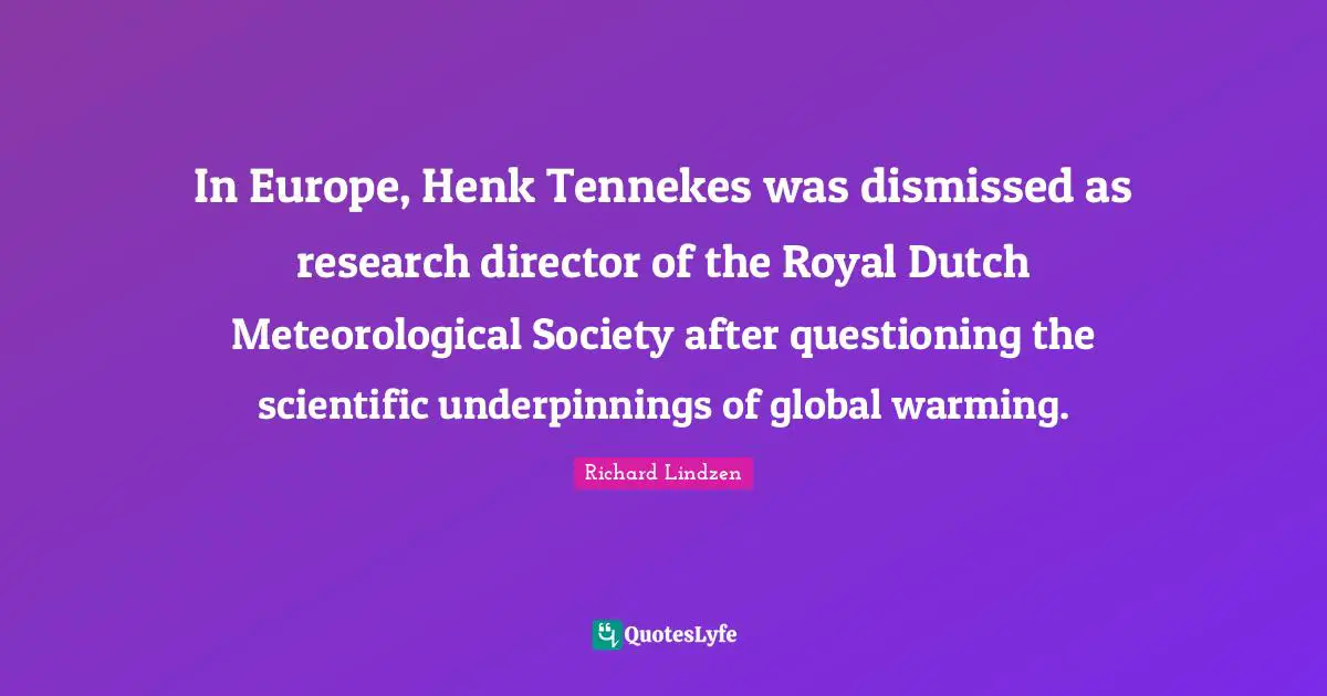 In Europe, Henk Tennekes was dismissed as research director of the Royal Dutch Meteorological Society after questioning the scientific underpinnings of global warming.