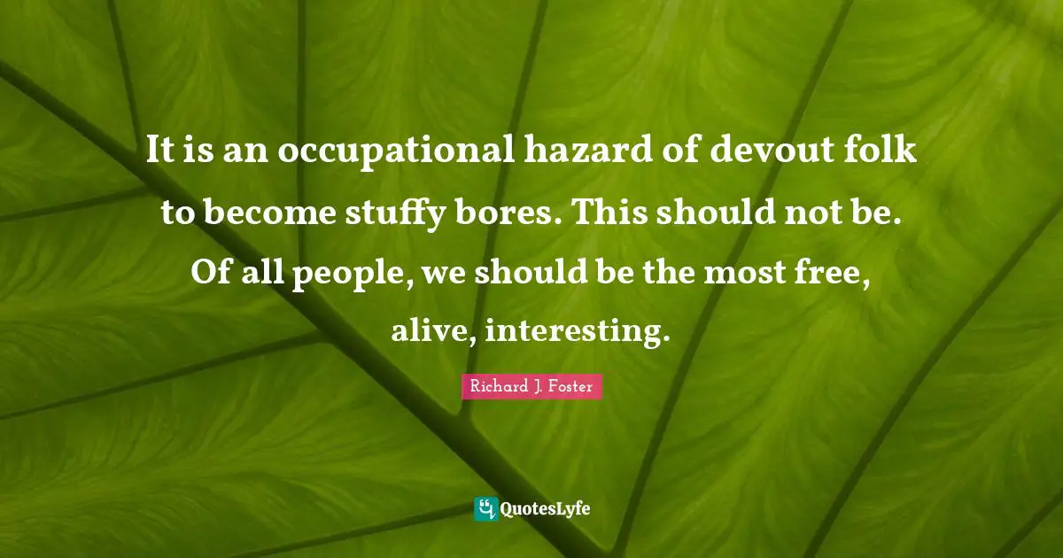 It is an occupational hazard of devout folk to become stuffy bores. This should not be. Of all people, we should be the most free, alive, interesting.