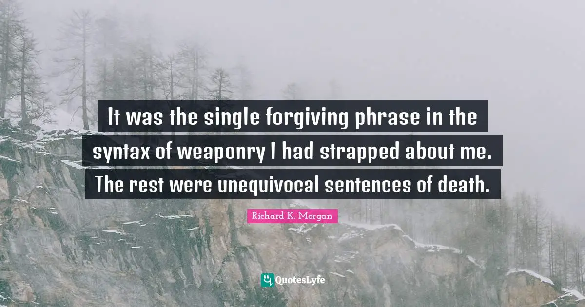 It was the single forgiving phrase in the syntax of weaponry I had strapped about me. The rest were unequivocal sentences of death.