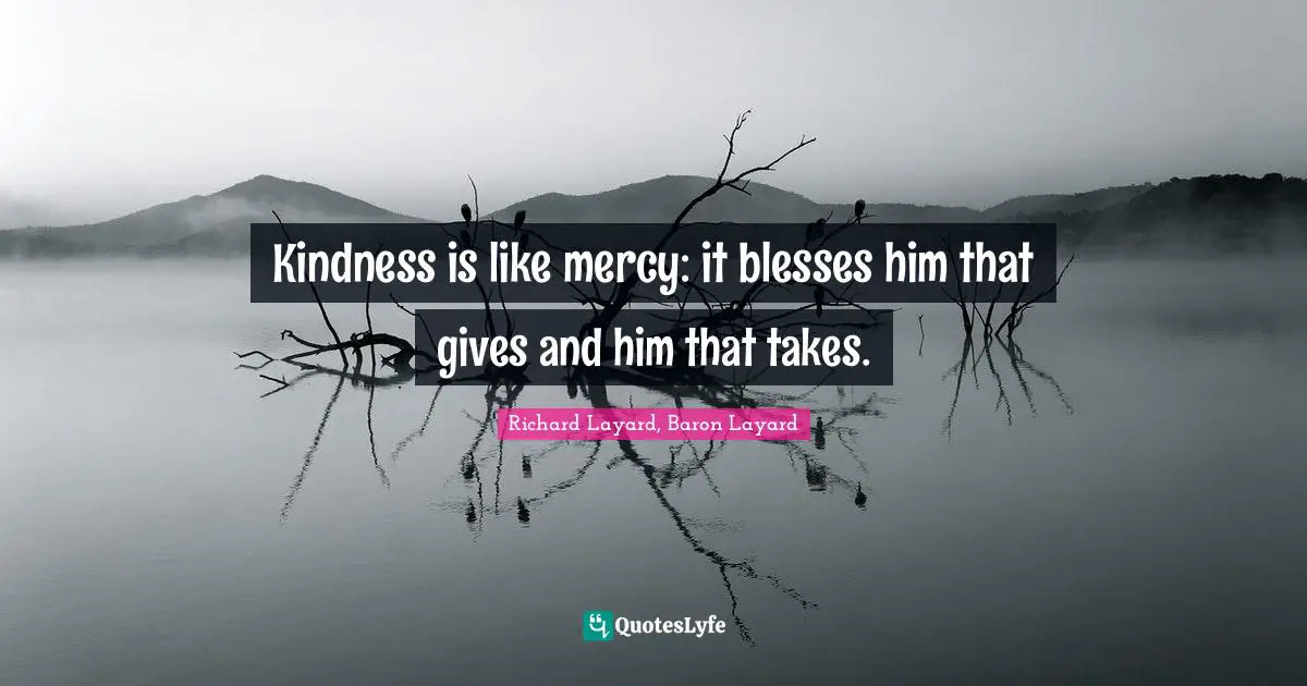Kindness is like mercy: it blesses him that gives and him that takes.