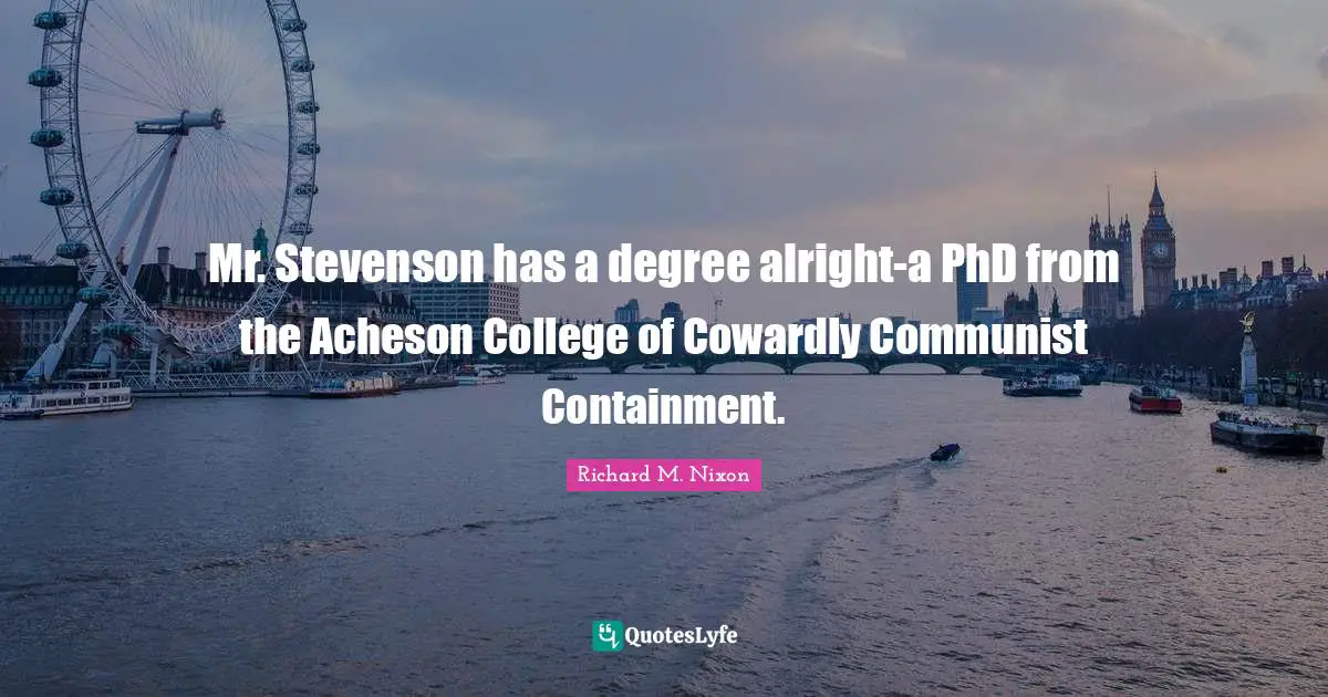 Mr. Stevenson has a degree alright-a PhD from the Acheson College of Cowardly Communist Containment.