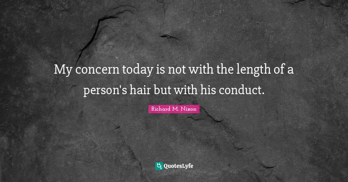 Richard M. Nixon Quotes: "My concern today is not with the length of a person's hair but with his conduct."