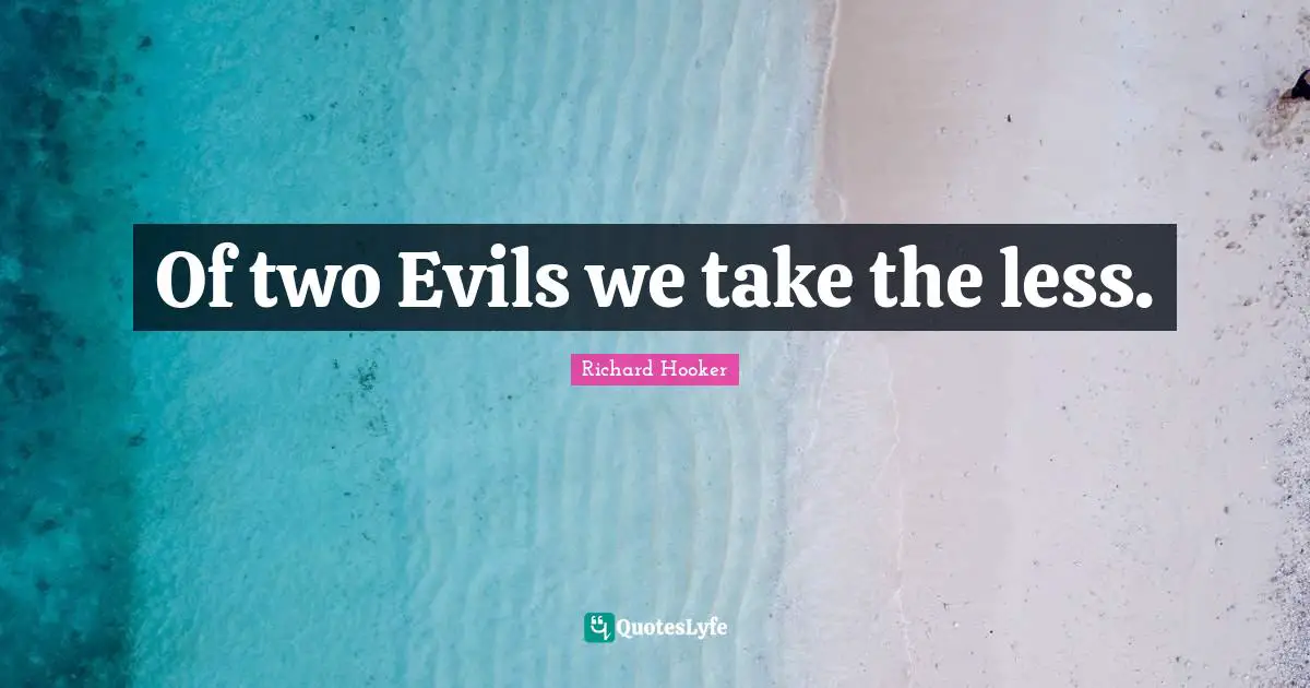 Of two Evils we take the less.