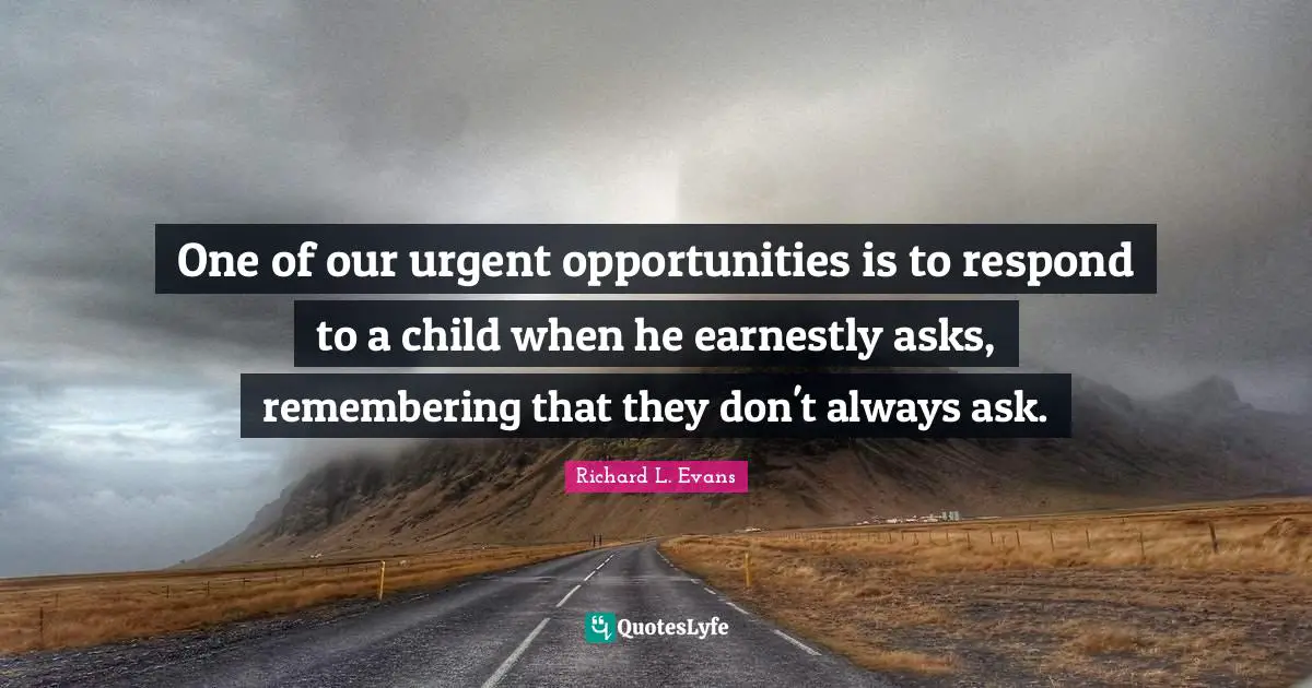 One of our urgent opportunities is to respond to a child when he earnestly asks, remembering that they don't always ask.