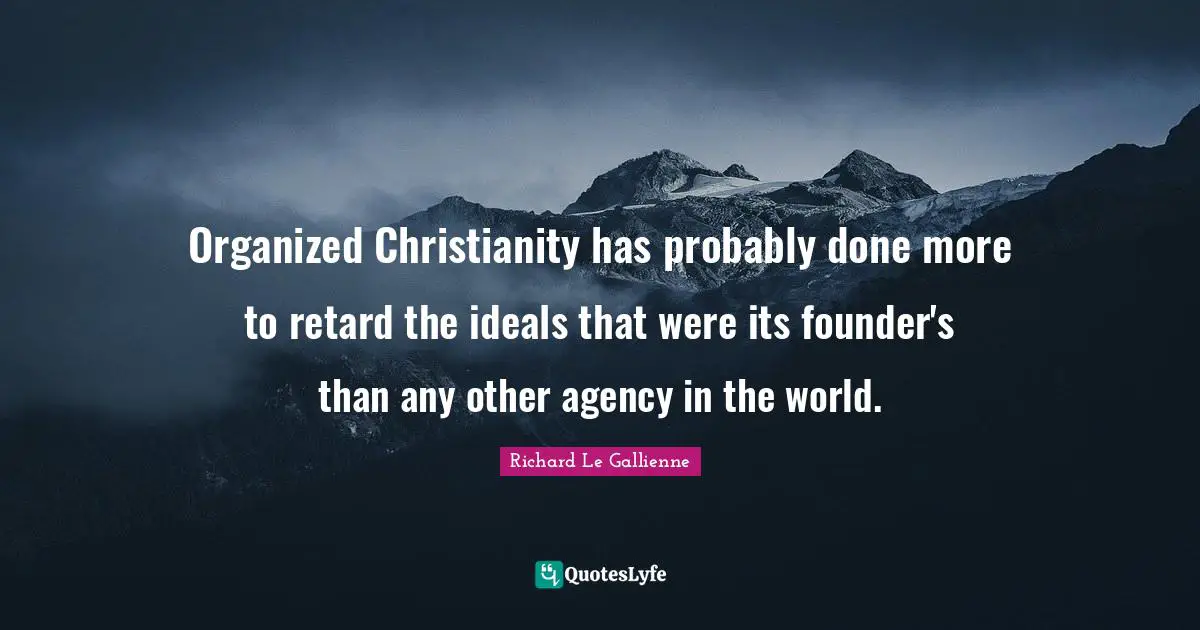 Cynical Quotes: "Organized Christianity has probably done more to retard the ideals that were its founder's than any other agency in the world."
