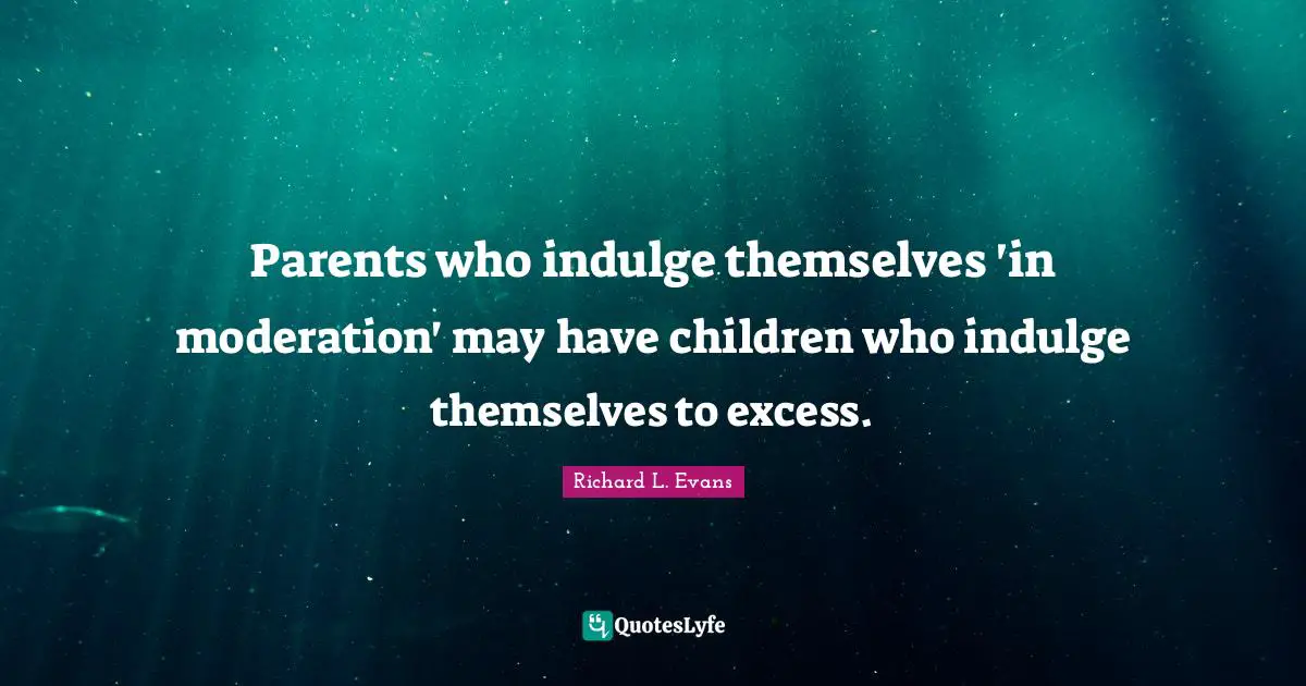 Indulge Quotes: "Parents who indulge themselves 'in moderation' may have children who indulge themselves to excess."