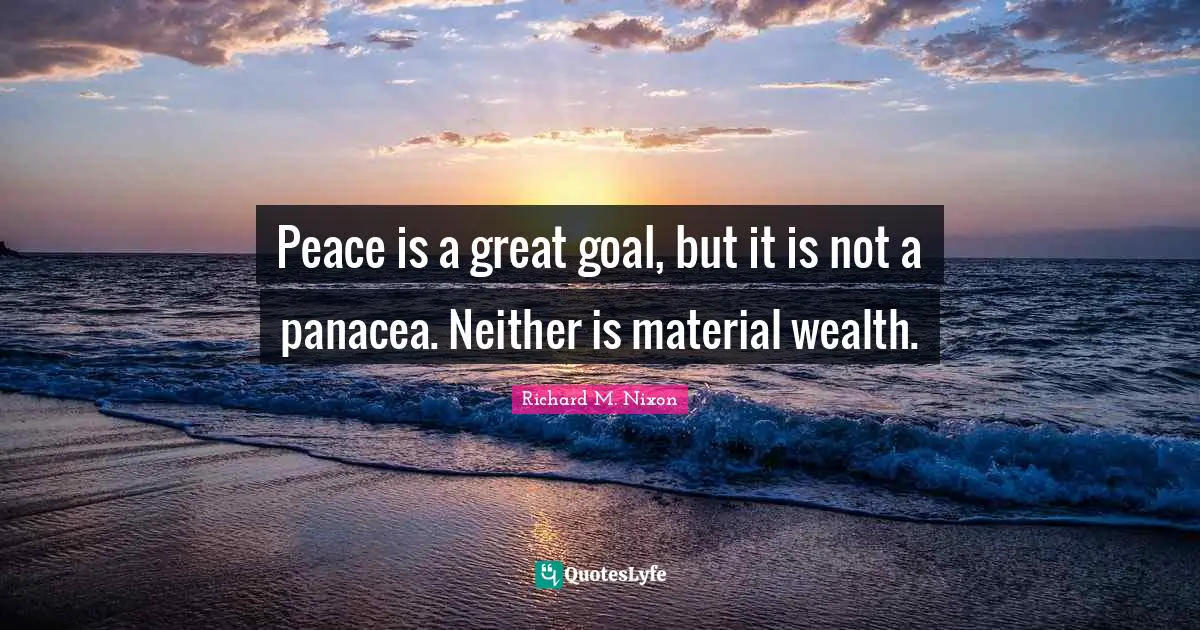 Peace is a great goal, but it is not a panacea. Neither is material wealth.