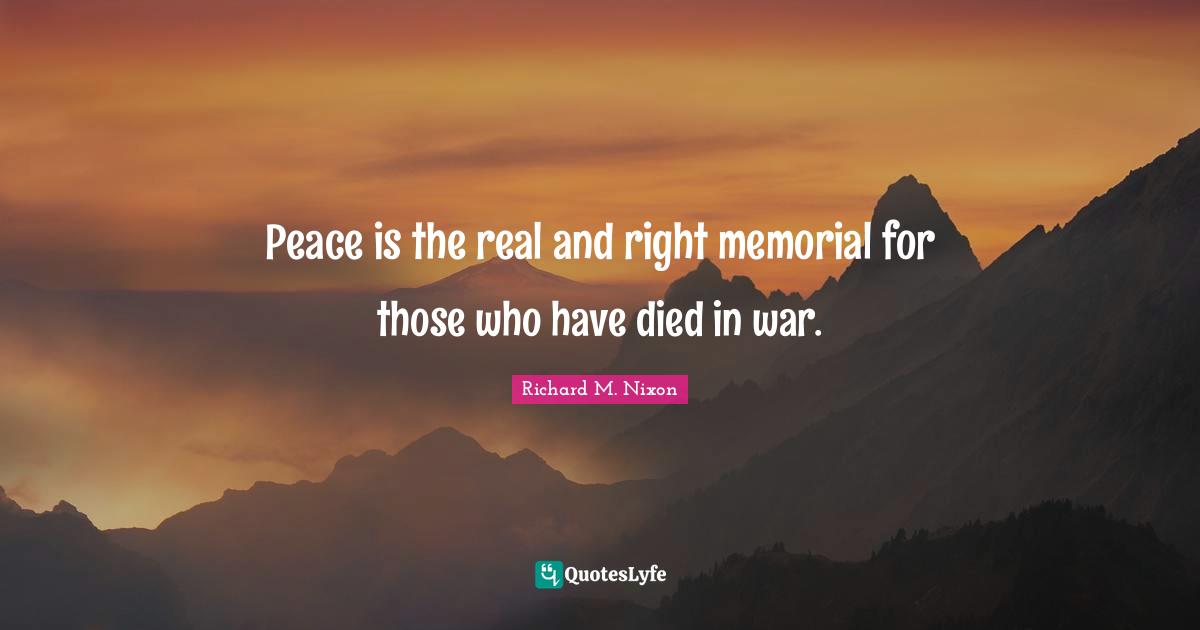 Peace is the real and right memorial for those who have died in war.