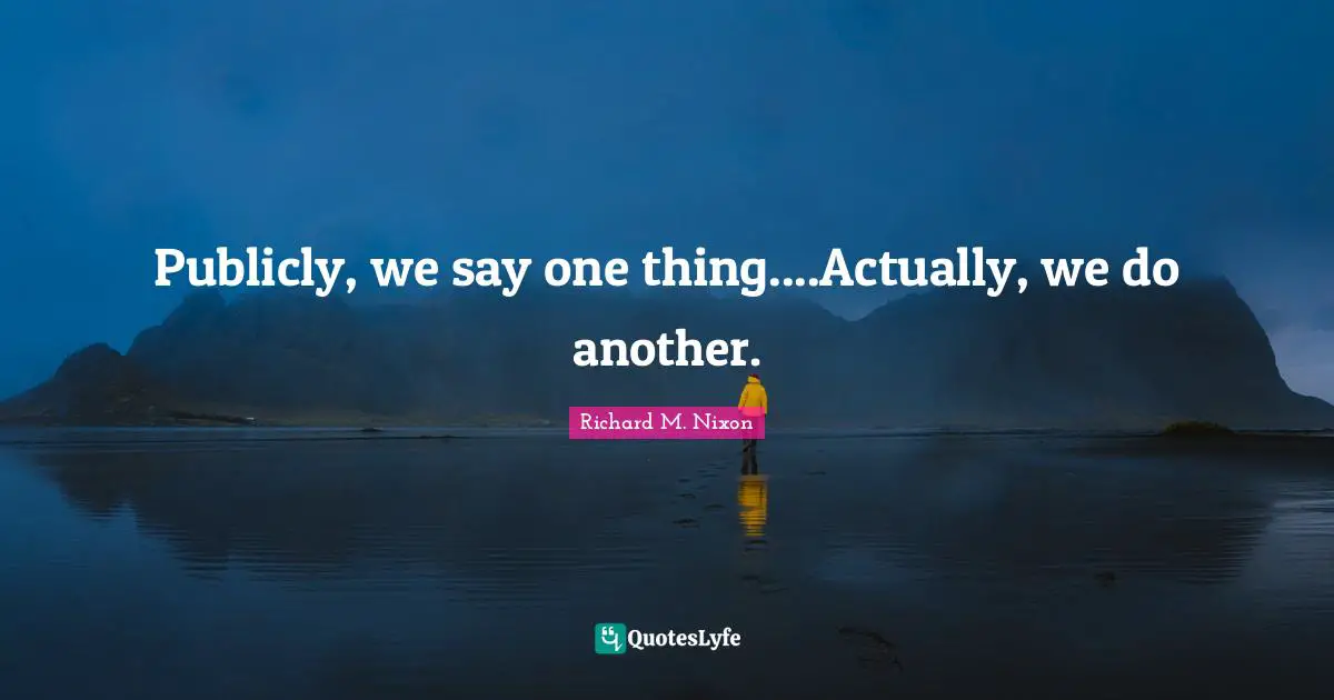 Publicly, we say one thing....Actually, we do another.