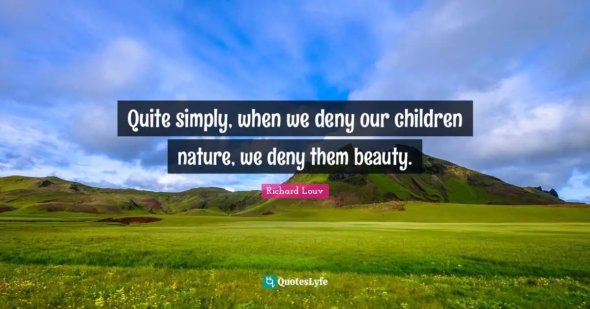 Quite simply, when we deny our children nature, we deny them beauty.