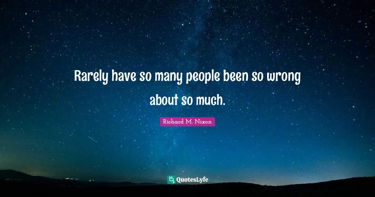Richard M. Nixon Quotes: "Rarely have so many people been so wrong about so much."