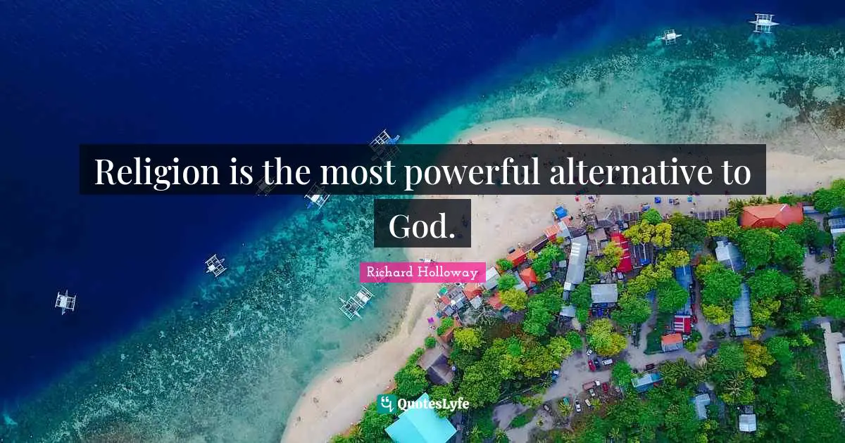 Religion is the most powerful alternative to God.
