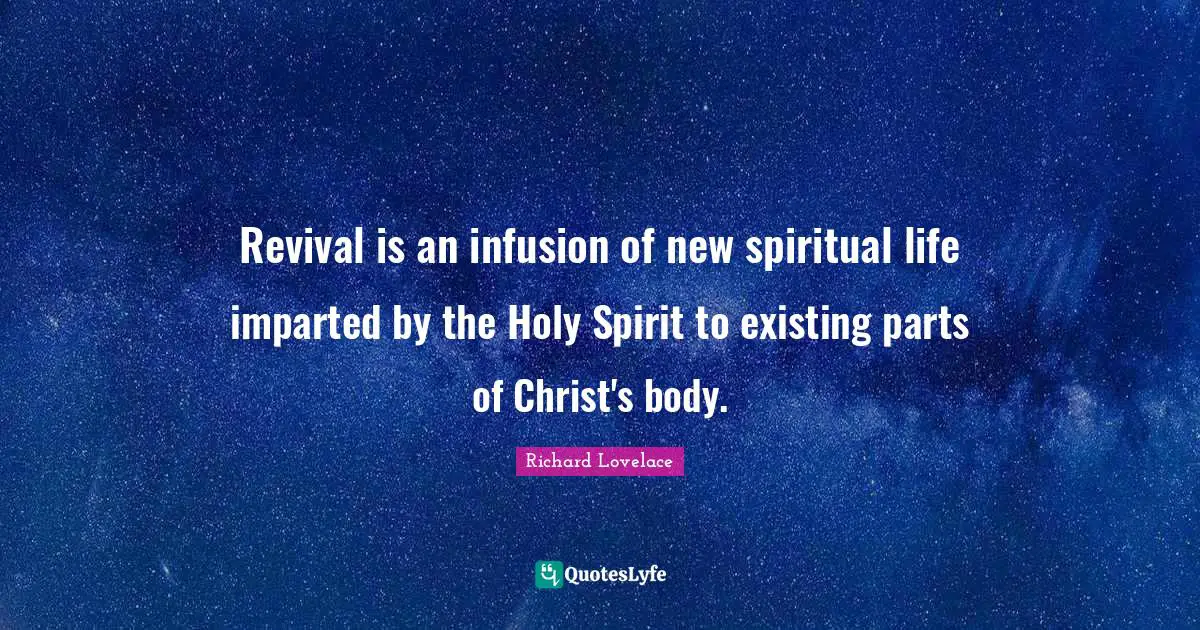 Revival is an infusion of new spiritual life imparted by the Holy Spirit to existing parts of Christ's body.