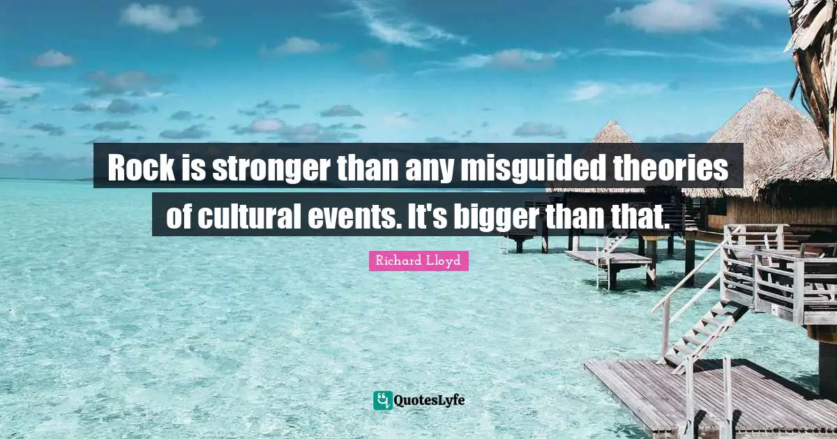 Rock is stronger than any misguided theories of cultural events. It's bigger than that.