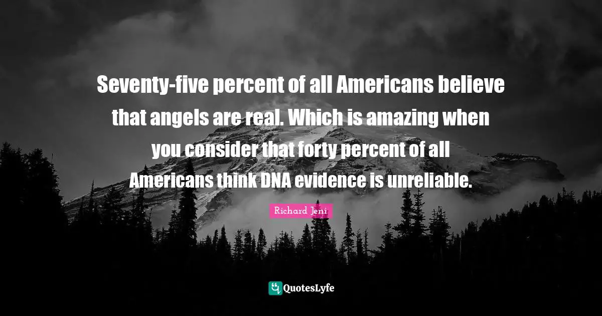 Unreliable Quotes: "Seventy-five percent of all Americans believe that angels are real. Which is amazing when you consider that forty percent of all Americans think DNA evidence is unreliable."