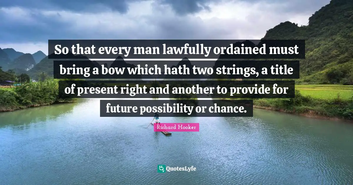 So that every man lawfully ordained must bring a bow which hath two strings, a title of present right and another to provide for future possibility or chance.
