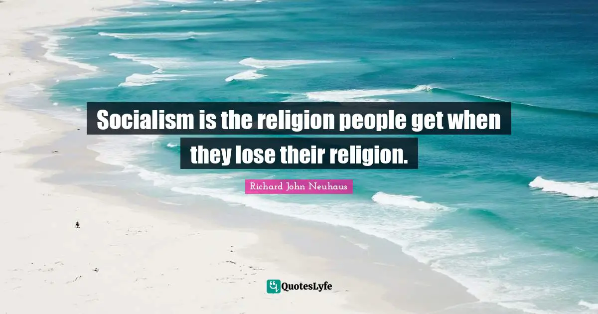 Socialism is the religion people get when they lose their religion.