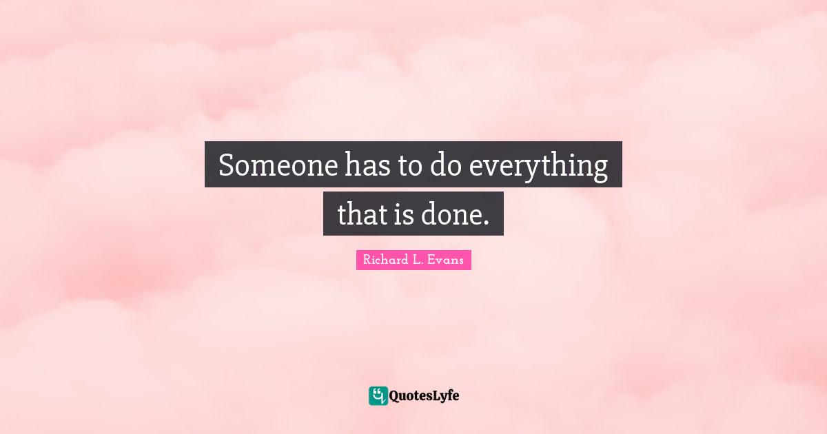 Someone has to do everything that is done.