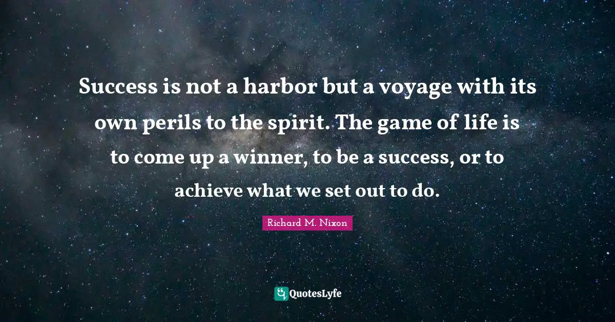 Success is not a harbor but a voyage with its own perils to the spirit. The game of life is to come up a winner, to be a success, or to achieve what we set out to do.