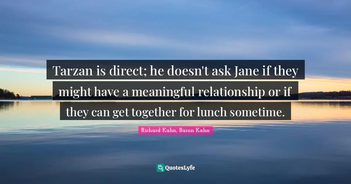 Tarzan is direct; he doesn't ask Jane if they might have a meaningful relationship or if they can get together for lunch sometime.