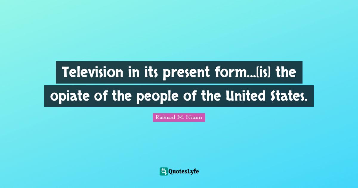 Television in its present form...[is] the opiate of the people of the United States.
